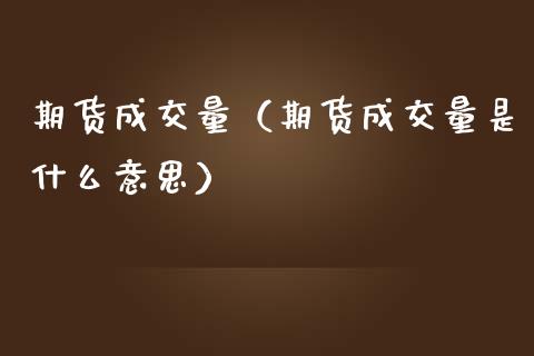 期货成交量（期货成交量是什么意思）_https://www.gzshoujun.com_期货品种_第1张
