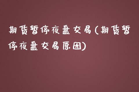 期货暂停夜盘交易(期货暂停夜盘交易原因)_https://www.gzshoujun.com_内盘期货_第1张