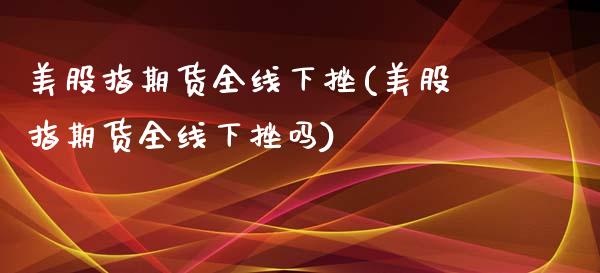 美股指期货全线下挫(美股指期货全线下挫吗)_https://www.gzshoujun.com_期货交易所_第1张