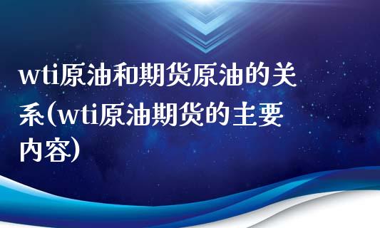 wti原油和期货原油的关系(wti原油期货的主要内容)_https://www.gzshoujun.com_期货品种_第1张