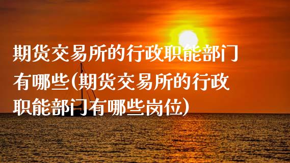 期货交易所的行政职能部门有哪些(期货交易所的行政职能部门有哪些岗位)_期货品种_第1张_首骏网 期货交易所的行政职能部门有哪些(期货交易所的行政职能部门有哪些岗位)_https://www.gzshoujun.com_期货品种_第1张