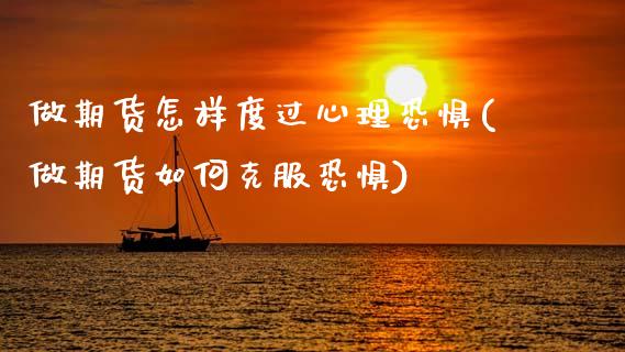 做期货怎样度过心理恐惧(做期货如何克服恐惧)_https://www.gzshoujun.com_期货直播_第1张