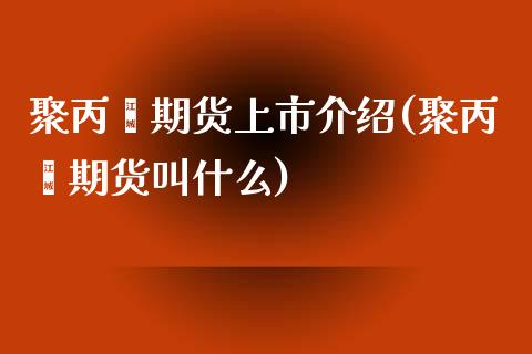 聚丙烯期货上市介绍(聚丙烯期货叫什么)_https://www.gzshoujun.com_期货公司_第1张