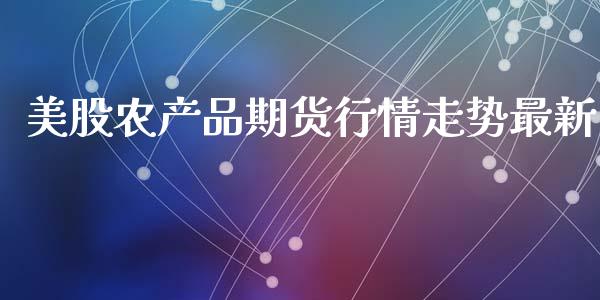 美股农产品期货行情走势最新_期货交易所_第1张_首骏网 美股农产品期货行情走势最新_https://www.gzshoujun.com_期货交易所_第1张