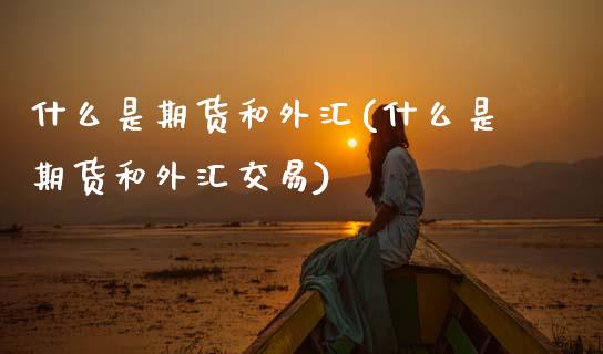 什么是期货和外汇(什么是期货和外汇交易)_https://www.gzshoujun.com_纳指期货_第1张