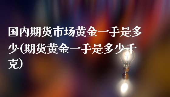 国内期货市场黄金一手是多少(期货黄金一手是多少千克)_https://www.gzshoujun.com_期货品种_第1张