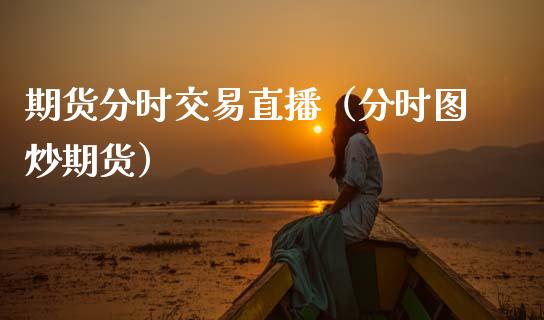 期货分时交易直播（分时图炒期货）_https://www.gzshoujun.com_纳指直播_第1张