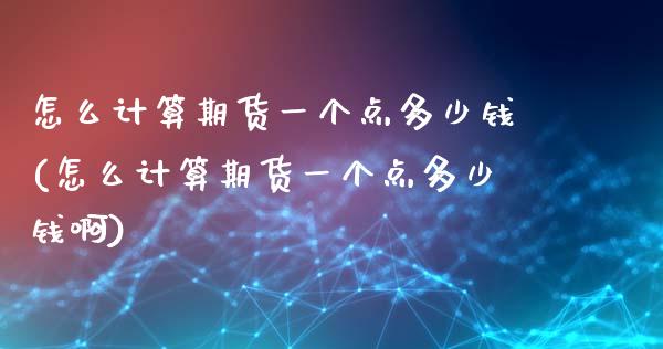 怎么计算期货一个点多少钱(怎么计算期货一个点多少钱啊)_https://www.gzshoujun.com_期货开户_第1张