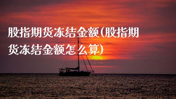 股指期货冻结金额(股指期货冻结金额怎么算)_期货行情_第1张_首骏网 股指期货冻结金额(股指期货冻结金额怎么算)_https://www.gzshoujun.com_期货行情_第1张