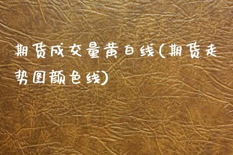 期货成交量黄白线(期货走势图颜色线)_https://www.gzshoujun.com_农产品期货_第1张