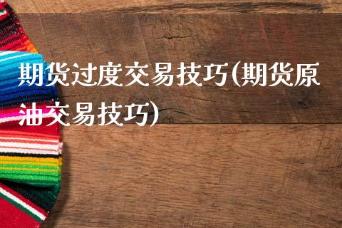 期货过度交易技巧(期货原油交易技巧)_https://www.gzshoujun.com_期货品种_第1张