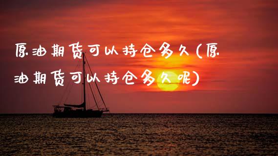 原油期货可以持仓多久(原油期货可以持仓多久呢)_https://www.gzshoujun.com_期货开户_第1张