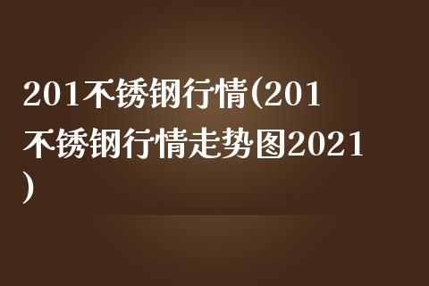 201不锈钢行情(201不锈钢行情走势图2021)_https://www.gzshoujun.com_期货理财_第1张