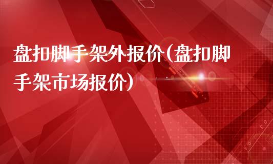 盘扣脚手架外报价(盘扣脚手架市场报价)_https://www.gzshoujun.com_股票投资_第1张