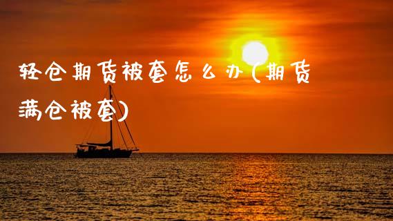 轻仓期货被套怎么办(期货满仓被套)_https://www.gzshoujun.com_期货交易所_第1张