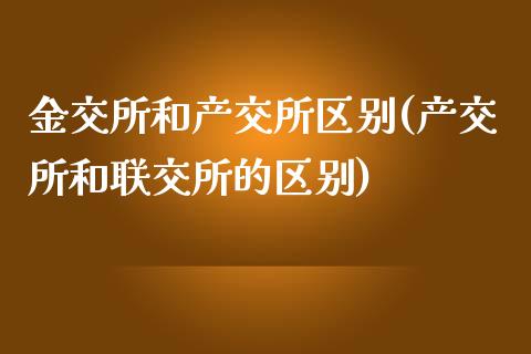 金交所和产交所区别(产交所和联交所的区别)_https://www.gzshoujun.com_国际期货_第1张