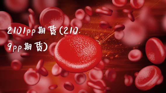 2101pp期货(2109pp期货)_https://www.gzshoujun.com_期货品种_第1张