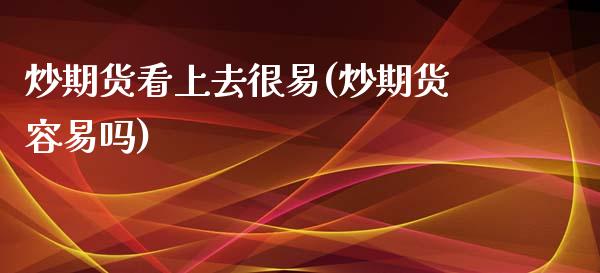 炒期货看上去很易(炒期货容易吗)_https://www.gzshoujun.com_期货公司_第1张