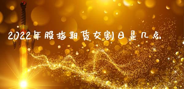 2022年股指期货交割日是几点_https://www.gzshoujun.com_期货开户_第1张