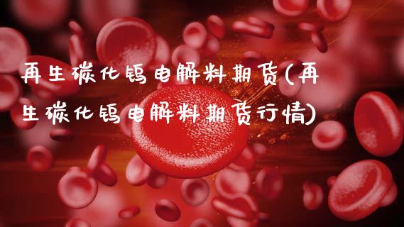 再生碳化钨电解料期货(再生碳化钨电解料期货行情)_https://www.gzshoujun.com_期货交易所_第1张