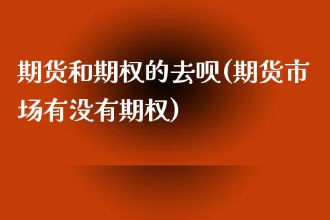 期货和期权的去呗(期货市场有没有期权)_https://www.gzshoujun.com_期货直播_第1张