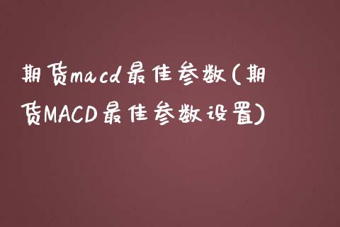 期货macd最佳参数(期货MACD最佳参数设置)_https://www.gzshoujun.com_基金理财_第1张