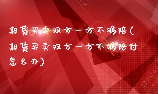 期货买卖双方一方不够陪(期货买卖双方一方不够陪付怎么办)_https://www.gzshoujun.com_基金理财_第1张