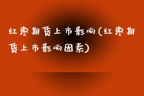 红枣期货上市影响(红枣期货上市影响因素)_https://www.gzshoujun.com_期货直播_第1张