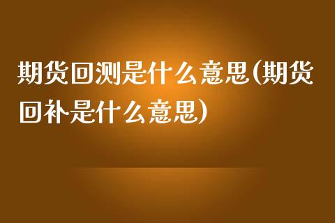 期货回测是什么意思(期货回补是什么意思)_https://www.gzshoujun.com_期货学院_第1张