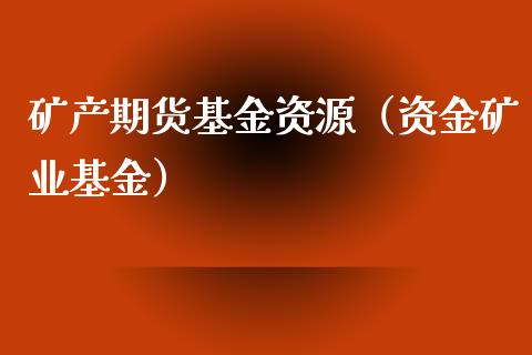 矿产期货基金资源（资金矿业基金）_https://www.gzshoujun.com_期货直播_第1张