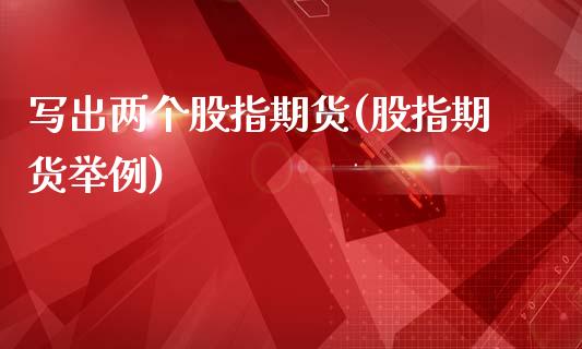 写出两个股指期货(股指期货举例)_https://www.gzshoujun.com_农产品期货_第1张