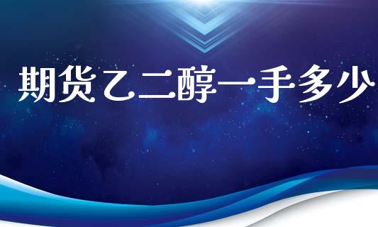 期货乙二醇一手多少_https://www.gzshoujun.com_期货品种_第1张