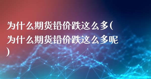 为什么期货铅价跌这么多(为什么期货铅价跌这么多呢)_期货品种_第1张_首骏网 为什么期货铅价跌这么多(为什么期货铅价跌这么多呢)_https://www.gzshoujun.com_期货品种_第1张
