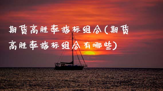 期货高胜率指标组合(期货高胜率指标组合有哪些)_https://www.gzshoujun.com_原油期货_第1张