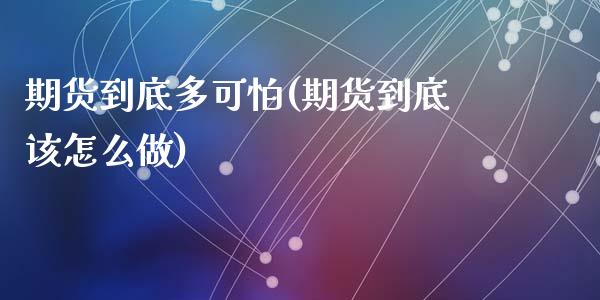 期货到底多可怕(期货到底该怎么做)_https://www.gzshoujun.com_期货理财_第1张