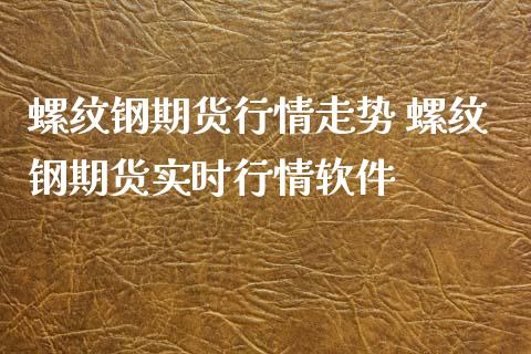 螺纹钢期货行情走势 螺纹钢期货实时行情软件_https://www.gzshoujun.com_期货直播_第1张