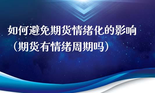如何避免期货情绪化的影响（期货有情绪周期吗）_https://www.gzshoujun.com_期货理财_第1张