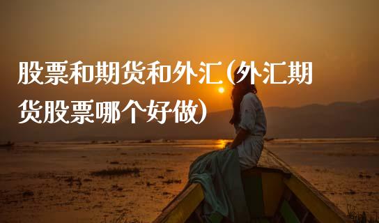 股票和期货和外汇(外汇期货股票哪个好做)_https://www.gzshoujun.com_期货直播_第1张