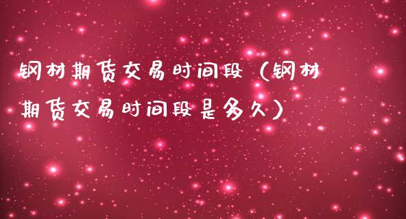 钢材期货交易时间段（钢材期货交易时间段是多久）_https://www.gzshoujun.com_期货行情_第1张