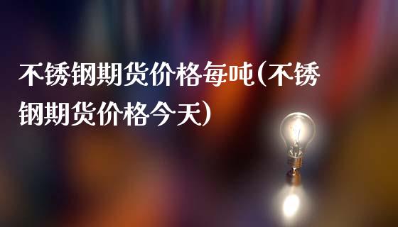 不锈钢期货价格每吨(不锈钢期货价格今天)_https://www.gzshoujun.com_基金理财_第1张