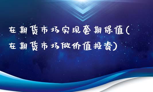 在期货市场实现套期保值(在期货市场做价值投资)_https://www.gzshoujun.com_期货品种_第1张