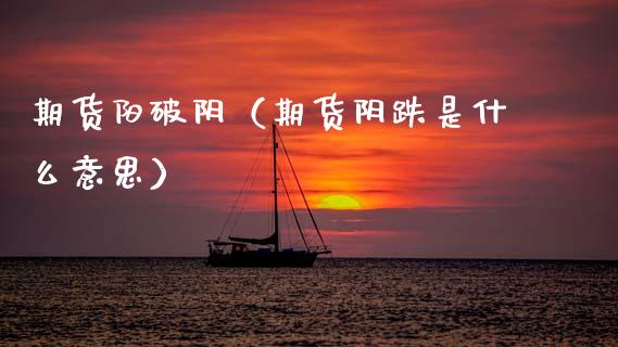 期货阳破阴（期货阴跌是什么意思）_https://www.gzshoujun.com_期货直播_第1张