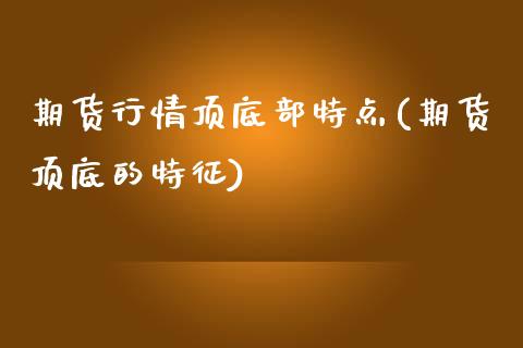 期货行情顶底部特点(期货顶底的特征)_https://www.gzshoujun.com_期货品种_第1张