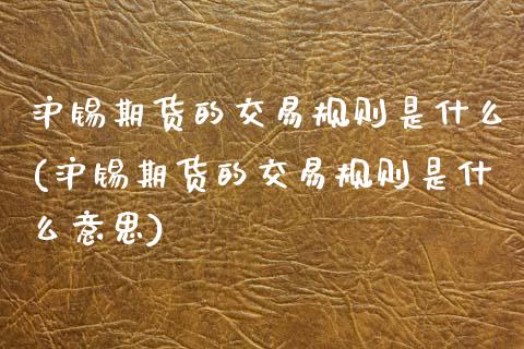 沪锡期货的交易规则是什么(沪锡期货的交易规则是什么意思)_https://www.gzshoujun.com_期货行情_第1张