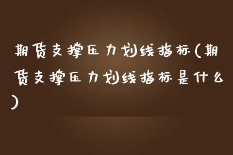 期货支撑压力划线指标(期货支撑压力划线指标是什么)_https://www.gzshoujun.com_期货品种_第1张