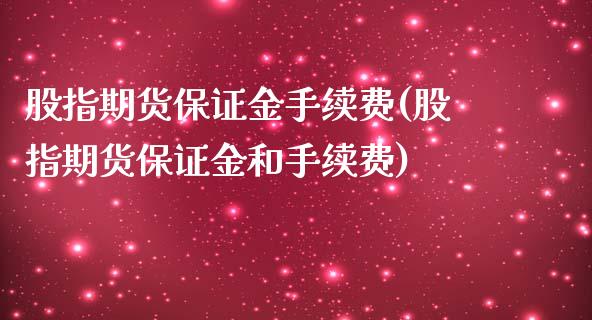 股指期货保证金手续费(股指期货保证金和手续费)_https://www.gzshoujun.com_期货直播_第1张