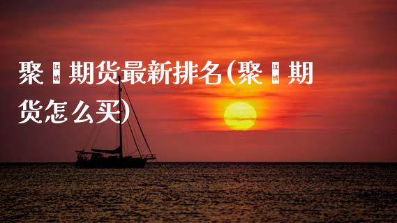 聚酯期货最新排名(聚酯期货怎么买)_https://www.gzshoujun.com_期货直播_第1张