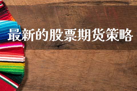 最新的股票期货策略_https://www.gzshoujun.com_期货交易所_第1张