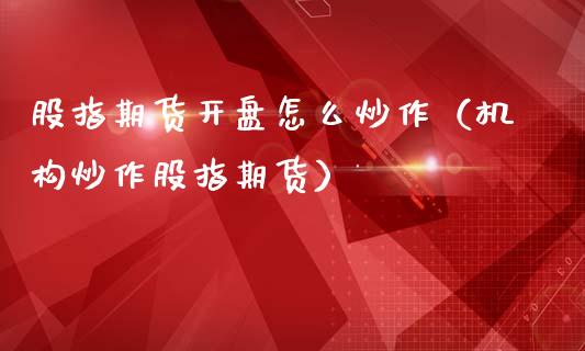 股指期货**怎么炒作（机构炒作股指期货）_https://www.gzshoujun.com_农产品期货_第1张
