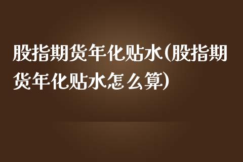 股指期货年化贴水(股指期货年化贴水怎么算)_https://www.gzshoujun.com_期货品种_第1张